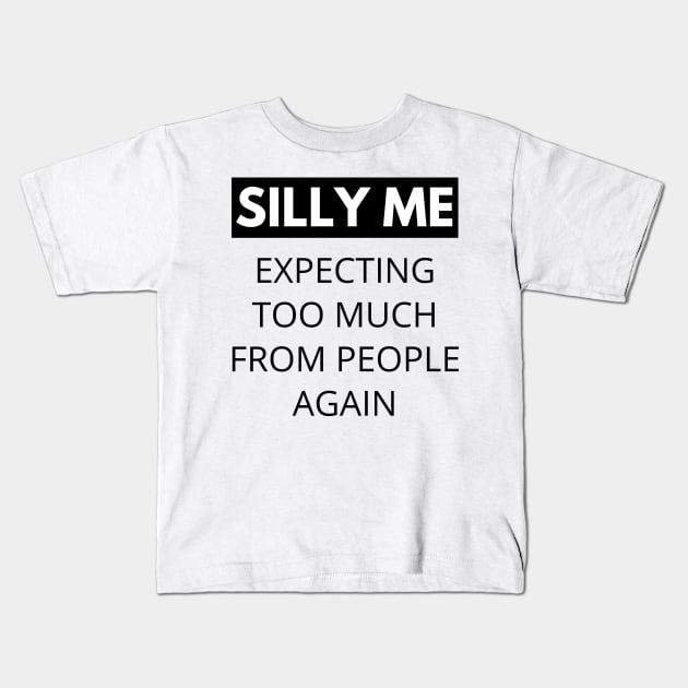 Silly Me Expecting Too Much From People Again. Funny Sarcastic Quote. Kids T-Shirt by That Cheeky Tee